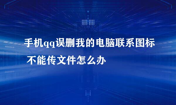 手机qq误删我的电脑联系图标 不能传文件怎么办