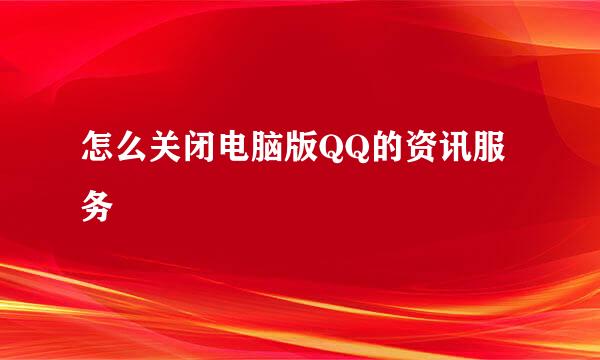 怎么关闭电脑版QQ的资讯服务
