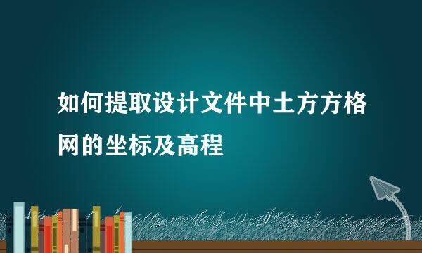 如何提取设计文件中土方方格网的坐标及高程