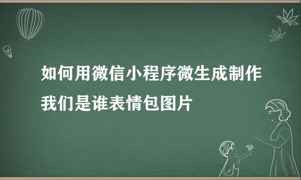 如何用微信小程序微生成制作我们是谁表情包图片