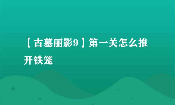 【古墓丽影9】第一关怎么推开铁笼