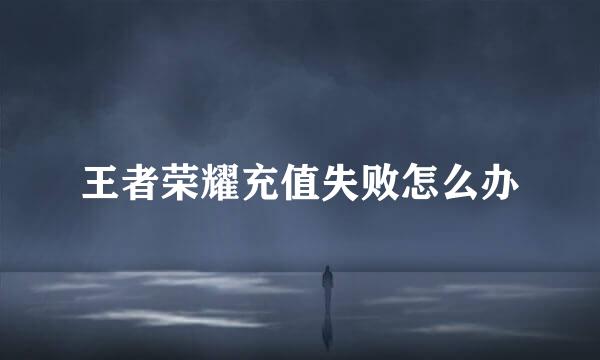 王者荣耀充值失败怎么办