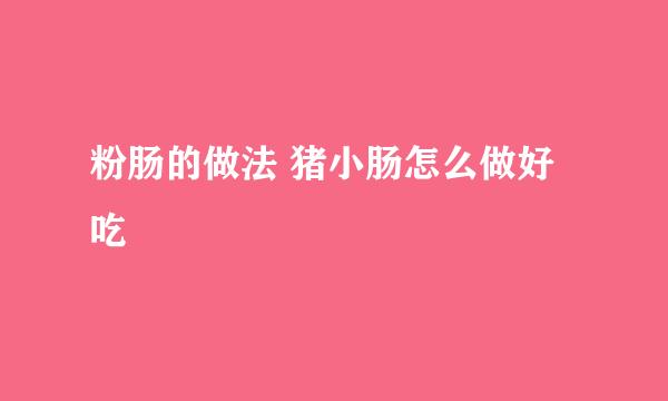 粉肠的做法 猪小肠怎么做好吃