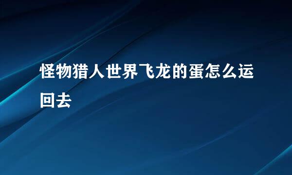 怪物猎人世界飞龙的蛋怎么运回去