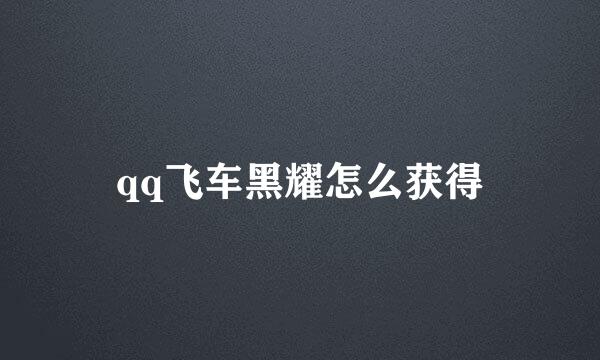 qq飞车黑耀怎么获得