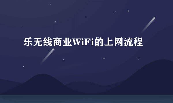 乐无线商业WiFi的上网流程