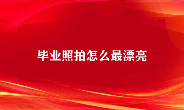毕业照拍怎么最漂亮
