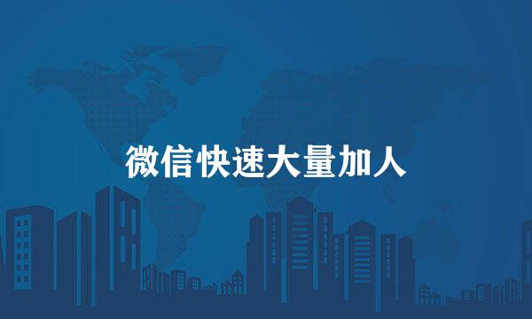 微信快速大量加人
