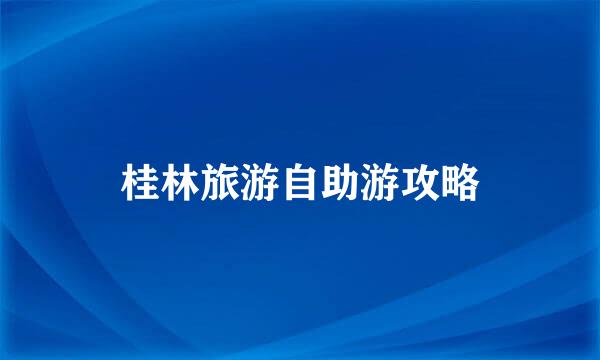 桂林旅游自助游攻略