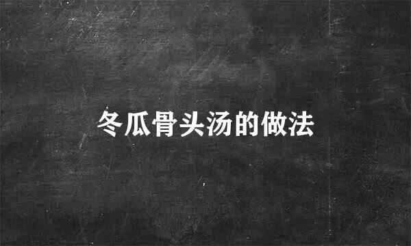 冬瓜骨头汤的做法