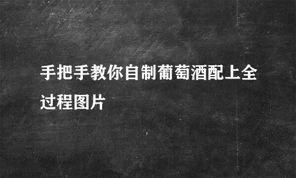 手把手教你自制葡萄酒配上全过程图片