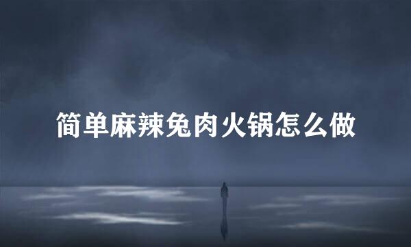 简单麻辣兔肉火锅怎么做