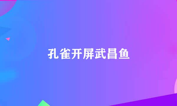 孔雀开屏武昌鱼