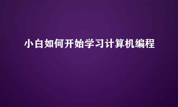 小白如何开始学习计算机编程