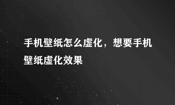 手机壁纸怎么虚化，想要手机壁纸虚化效果