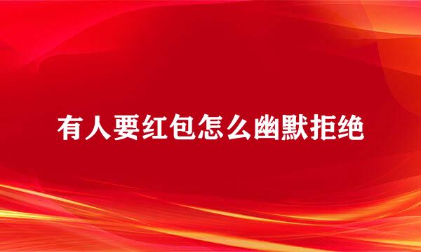 有人要红包怎么幽默拒绝