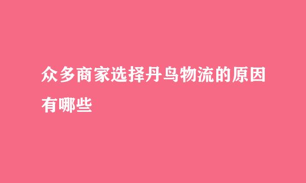 众多商家选择丹鸟物流的原因有哪些