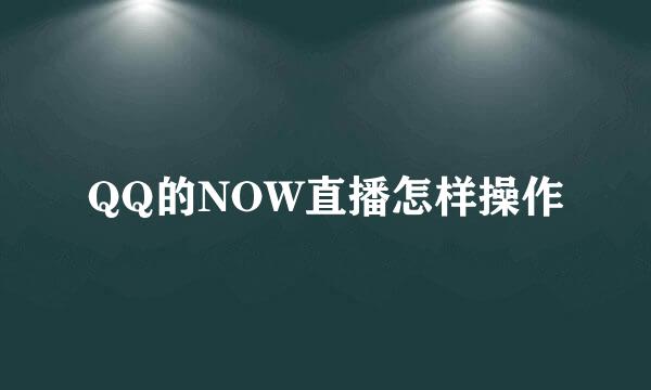 QQ的NOW直播怎样操作