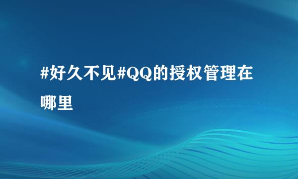 #好久不见#QQ的授权管理在哪里