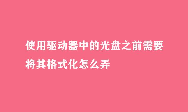 使用驱动器中的光盘之前需要将其格式化怎么弄
