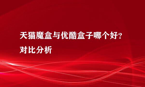 天猫魔盒与优酷盒子哪个好？对比分析