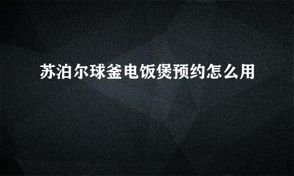 苏泊尔球釜电饭煲预约怎么用