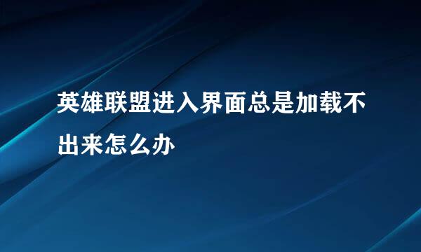 英雄联盟进入界面总是加载不出来怎么办