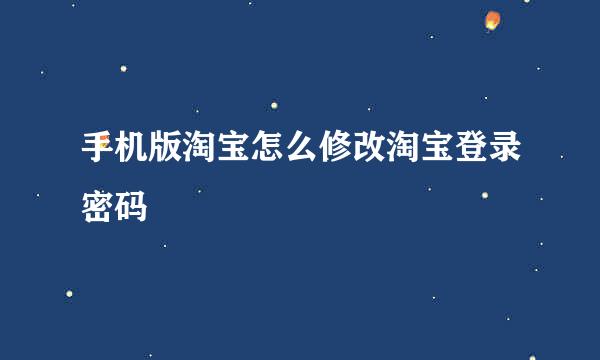 手机版淘宝怎么修改淘宝登录密码
