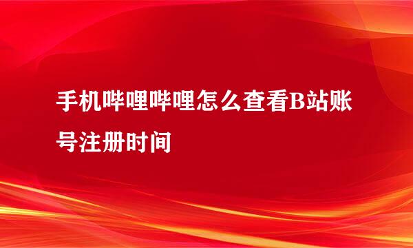 手机哔哩哔哩怎么查看B站账号注册时间
