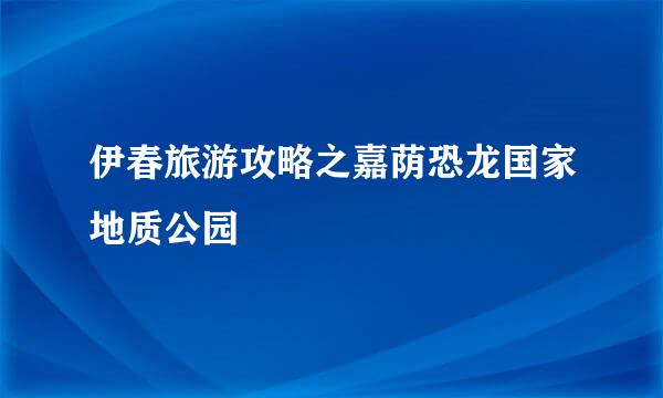 伊春旅游攻略之嘉荫恐龙国家地质公园