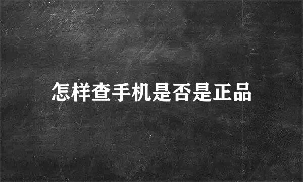 怎样查手机是否是正品