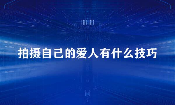 拍摄自己的爱人有什么技巧
