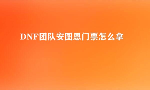 DNF团队安图恩门票怎么拿