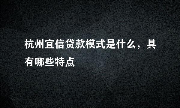 杭州宜信贷款模式是什么,具有哪些特点