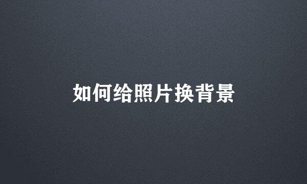 如何给照片换背景