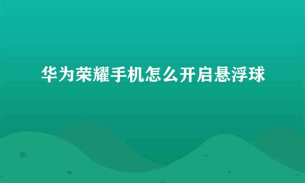 华为荣耀手机怎么开启悬浮球