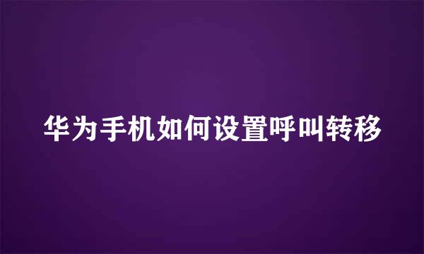 华为手机如何设置呼叫转移
