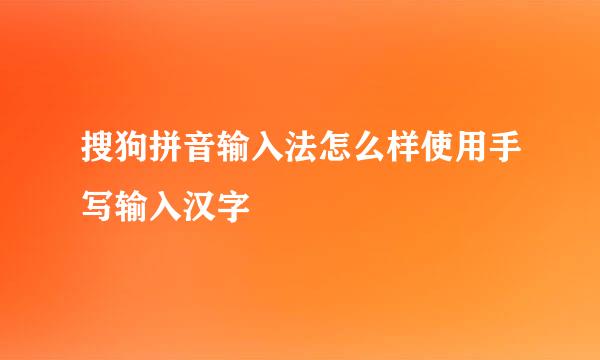 搜狗拼音输入法怎么样使用手写输入汉字