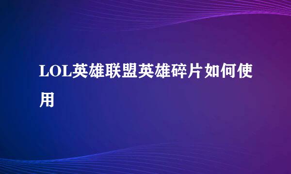 LOL英雄联盟英雄碎片如何使用