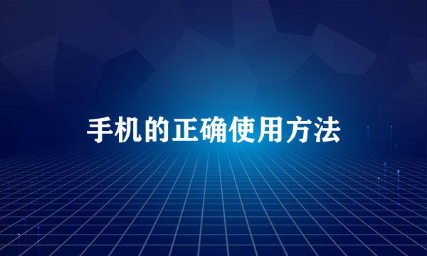 手机的正确使用方法
