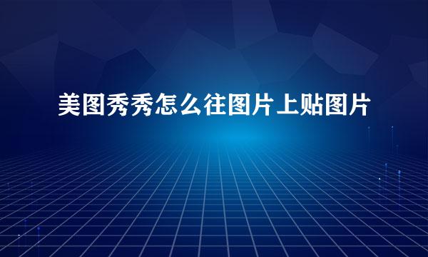 美图秀秀怎么往图片上贴图片