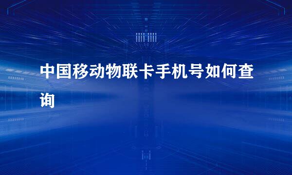 中国移动物联卡手机号如何查询