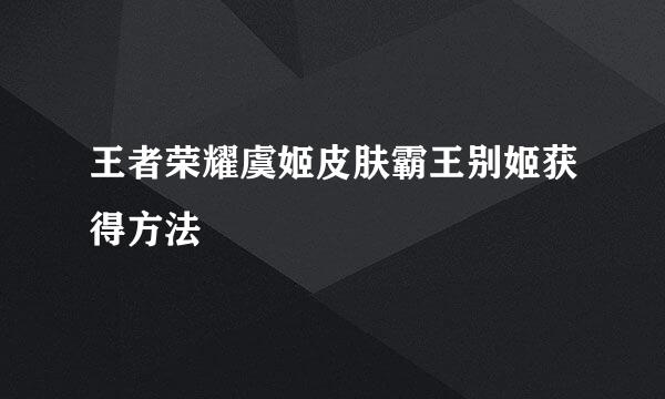 王者荣耀虞姬皮肤霸王别姬获得方法