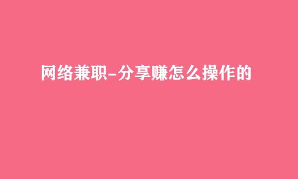 网络兼职-分享赚怎么操作的
