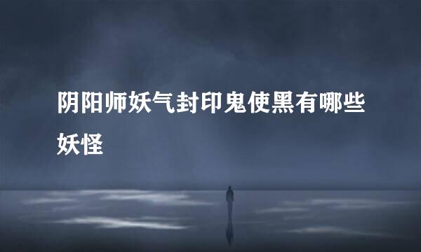 阴阳师妖气封印鬼使黑有哪些妖怪