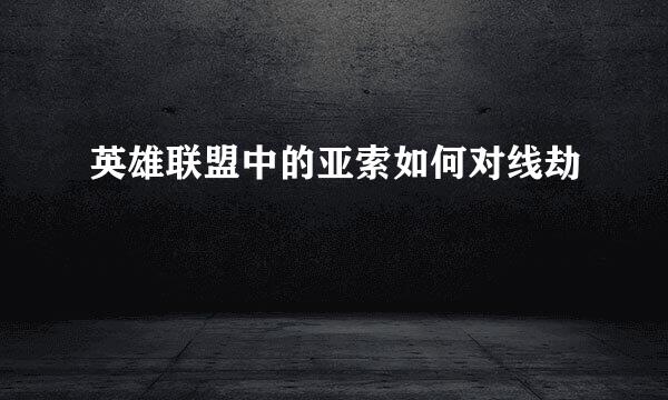 英雄联盟中的亚索如何对线劫