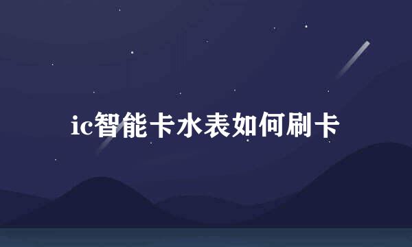 ic智能卡水表如何刷卡