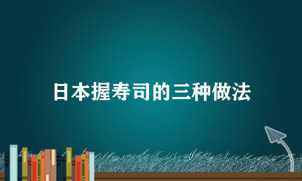 日本握寿司的三种做法