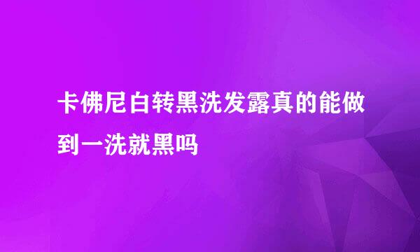 卡佛尼白转黑洗发露真的能做到一洗就黑吗