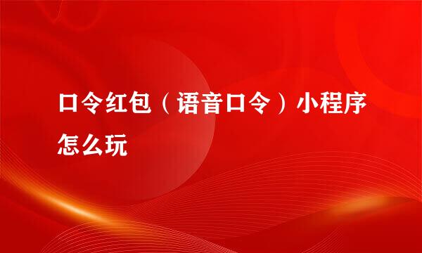 口令红包(语音口令)小程序怎么玩